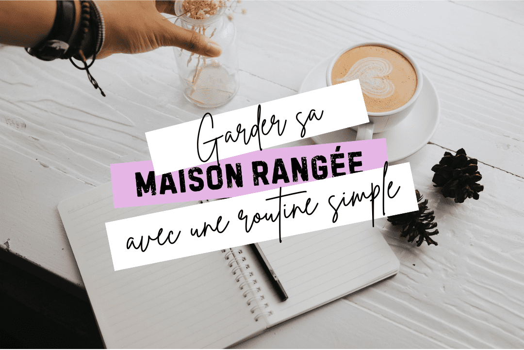 Garder sa maison rangée grâce à une routine simple